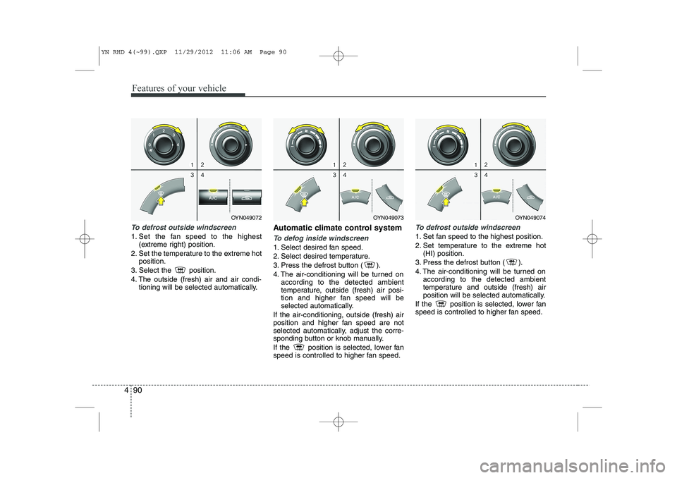 KIA VENGA 2013 Owners Manual Features of your vehicle
90
4
To defrost outside windscreen
1. Set the fan speed to the highest
(extreme right) position.
2. Set the temperature to the extreme hot position.
3. Select the position. KIA VENGA 2013 Owners Manual Features of your vehicle
90
4
To defrost outside windscreen
1. Set the fan speed to the highest
(extreme right) position.
2. Set the temperature to the extreme hot position.
3. Select the position.
