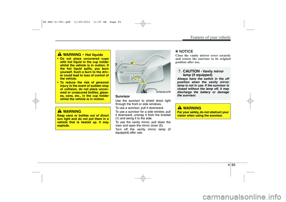KIA VENGA 2013 Owners Manual 495
Features of your vehicle
Sunvisor
Use the sunvisor to shield direct light
through the front or side windows.
To use a sunvisor, pull it downward.
To use a sunvisor for a side window, pull
it d KIA VENGA 2013 Owners Manual 495
Features of your vehicle
Sunvisor
Use the sunvisor to shield direct light
through the front or side windows.
To use a sunvisor, pull it downward.
To use a sunvisor for a side window, pull
it d