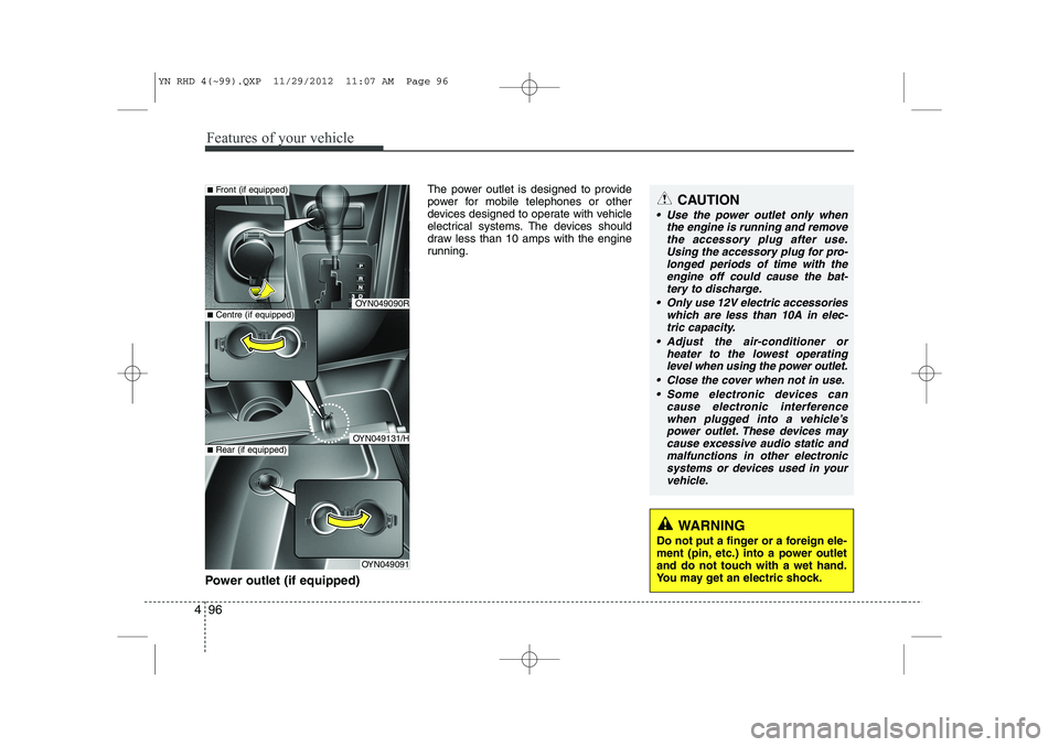 KIA VENGA 2013 Owners Manual Features of your vehicle
96
4
Power outlet (if equipped) The power outlet is designed to provide
power for mobile telephones or other
devices designed to operate with vehicle
electrical systems. The KIA VENGA 2013 Owners Manual Features of your vehicle
96
4
Power outlet (if equipped) The power outlet is designed to provide
power for mobile telephones or other
devices designed to operate with vehicle
electrical systems. The