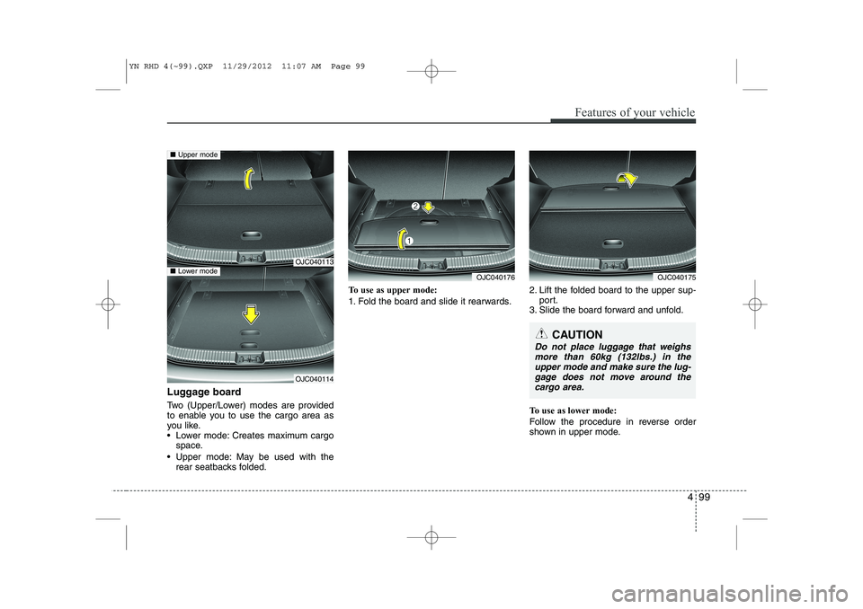 KIA VENGA 2013  Owners Manual 499
Features of your vehicle
Luggage board 
Two (Upper/Lower) modes are provided 
to enable you to use the cargo area as
you like.
 Lower mode: Creates maximum cargospace.
 Upper mode: May be used w