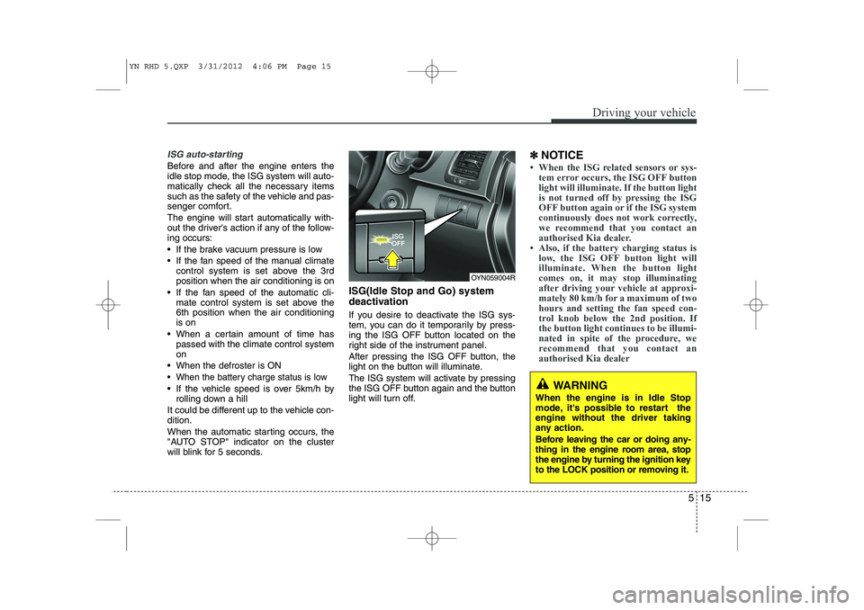 KIA VENGA 2013 Owners Manual 515
Driving your vehicle
ISG auto-starting
Before and after the engine enters the
idle stop mode, the ISG system will auto-
matically check all the necessary items
such as the safety of the vehicle a KIA VENGA 2013 Owners Manual 515
Driving your vehicle
ISG auto-starting
Before and after the engine enters the
idle stop mode, the ISG system will auto-
matically check all the necessary items
such as the safety of the vehicle a