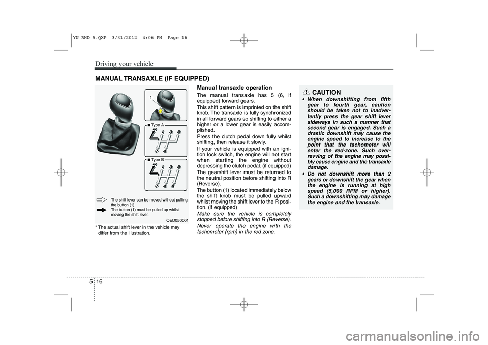 KIA VENGA 2013 Owners Manual Driving your vehicle
16
5
Manual transaxle operation
The manual transaxle has 5 (6, if
equipped) forward gears.
This shift pattern is imprinted on the shift
knob. The transaxle is fully synchroniz KIA VENGA 2013 Owners Manual Driving your vehicle
16
5
Manual transaxle operation
The manual transaxle has 5 (6, if
equipped) forward gears.
This shift pattern is imprinted on the shift
knob. The transaxle is fully synchroniz