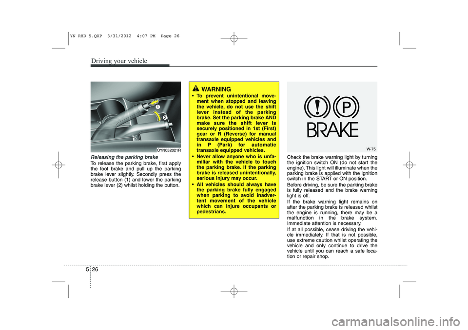 KIA VENGA 2013  Owners Manual Driving your vehicle
26
5
Releasing the parking brake
To release the parking brake, first apply 
the foot brake and pull up the parking
brake lever slightly. Secondly press the
release button (1) and 