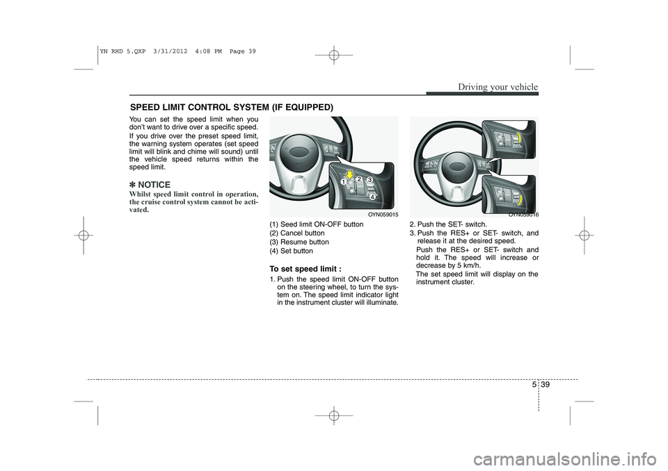 KIA VENGA 2013  Owners Manual 539
Driving your vehicle
You can set the speed limit when you 
don’t want to drive over a specific speed. 
If you drive over the preset speed limit, 
the warning system operates (set speed
limit wil