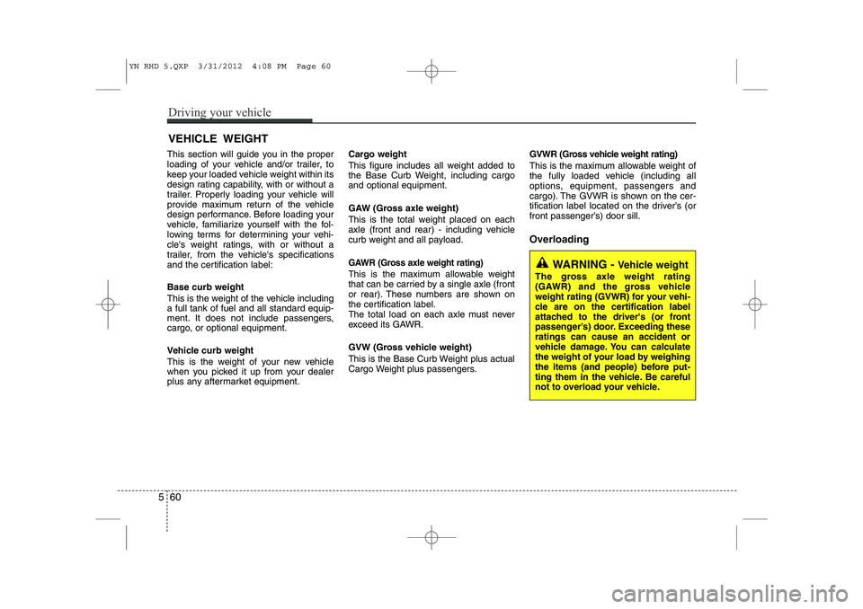 KIA VENGA 2013  Owners Manual This section will guide you in the proper 
loading of your vehicle and/or trailer, to
keep your loaded vehicle weight within its
design rating capability, with or without a
trailer. Properly loading y