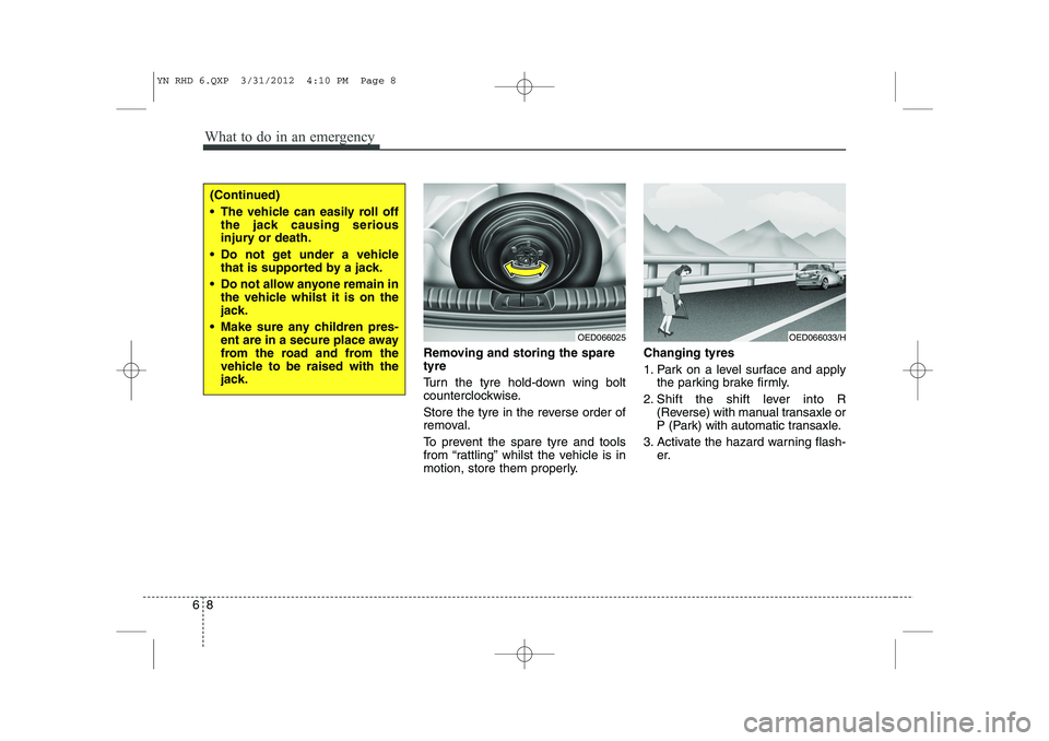 KIA VENGA 2013  Owners Manual What to do in an emergency
8
6
Removing and storing the spare tyre   
Turn the tyre hold-down wing bolt 
counterclockwise. 
Store the tyre in the reverse order of 
removal. 
To prevent the spare tyre 