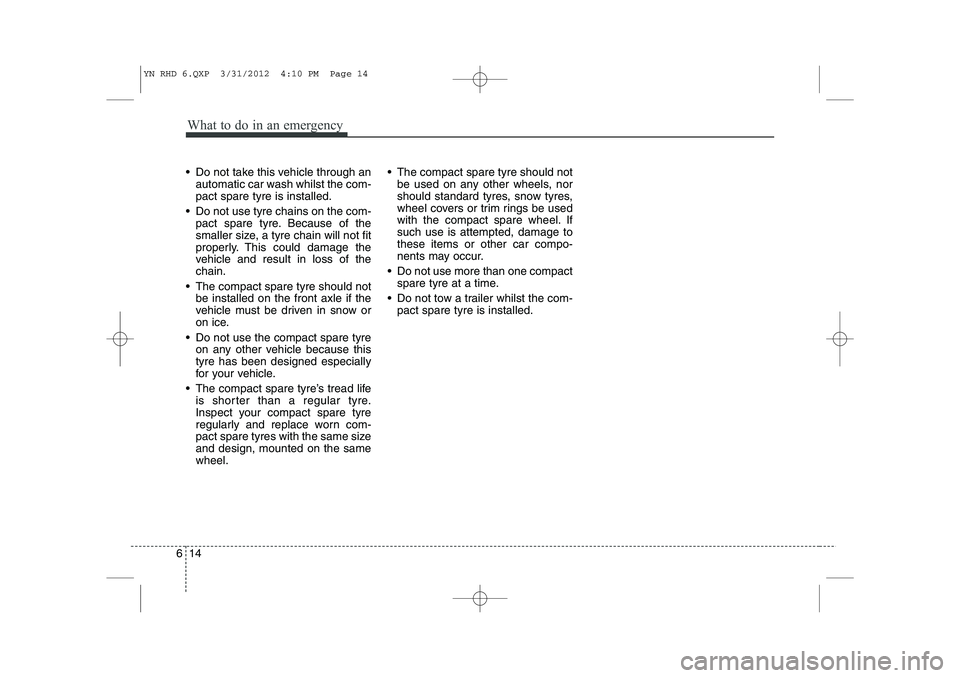 KIA VENGA 2013 Owners Manual What to do in an emergency
14
6
Do not take this vehicle through an
automatic car wash whilst the com- pact spare tyre is installed.
Do not use tyre chains on the com- pact spare tyre. Because of KIA VENGA 2013 Owners Manual What to do in an emergency
14
6
Do not take this vehicle through an
automatic car wash whilst the com- pact spare tyre is installed.
Do not use tyre chains on the com- pact spare tyre. Because of