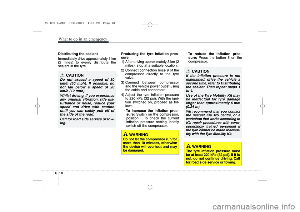 KIA VENGA 2013 Owners Manual What to do in an emergency
18
6
Distributing the sealant
Immediately drive approximately 3 km
(2 miles) to evenly distribute the
sealant in the tyre. Producing the tyre inflation pres- sure
1) Aft KIA VENGA 2013 Owners Manual What to do in an emergency
18
6
Distributing the sealant
Immediately drive approximately 3 km
(2 miles) to evenly distribute the
sealant in the tyre. Producing the tyre inflation pres- sure
1) Aft