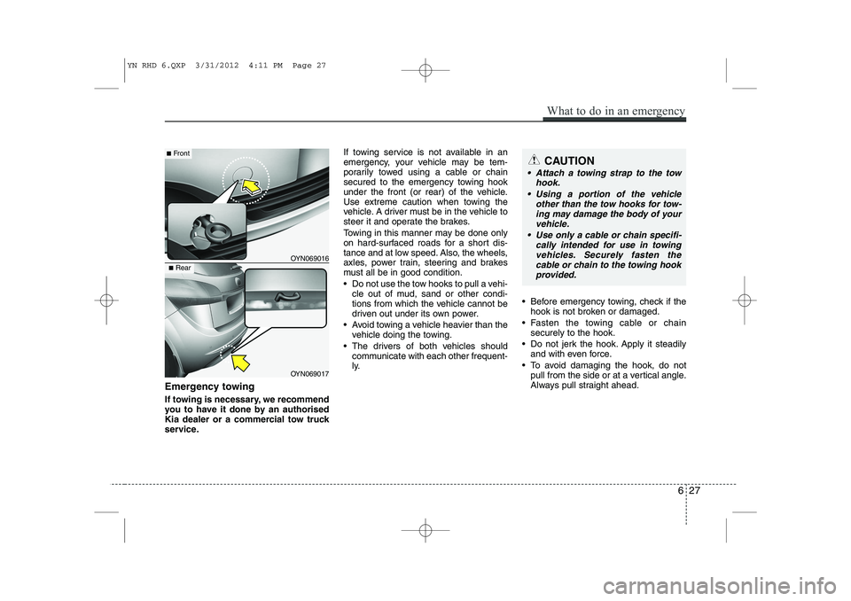 KIA VENGA 2013 Owners Manual Emergency towing
If towing is necessary, we recommend
you to have it done by an authorised
Kia dealer or a commercial tow truck
service.If towing service is not available in an
emergency, your vehic KIA VENGA 2013 Owners Manual Emergency towing
If towing is necessary, we recommend
you to have it done by an authorised
Kia dealer or a commercial tow truck
service.If towing service is not available in an
emergency, your vehic