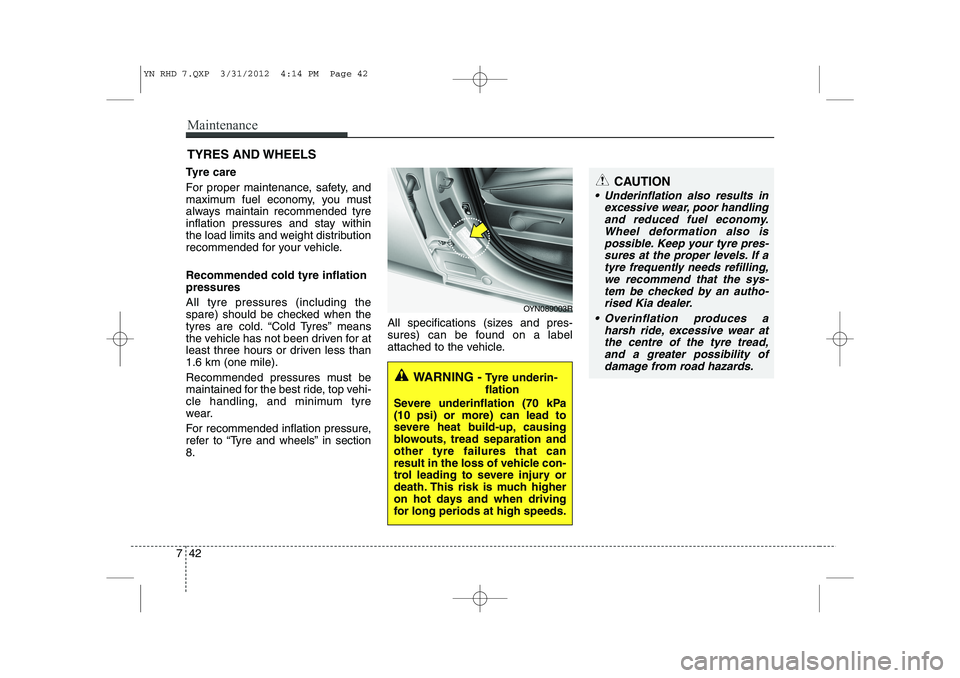 KIA VENGA 2013 Owners Manual Maintenance
42
7
TYRES AND WHEELS
Tyre care
For proper maintenance, safety, and
maximum fuel economy, you must
always maintain recommended tyre
inflation pressures and stay within
the load limits KIA VENGA 2013 Owners Manual Maintenance
42
7
TYRES AND WHEELS
Tyre care
For proper maintenance, safety, and
maximum fuel economy, you must
always maintain recommended tyre
inflation pressures and stay within
the load limits