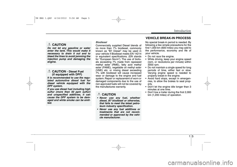 KIA VENGA 2013  Owners Manual 15
Introduction
Biodiesel 
Commercially supplied Diesel blends of no more than 7% biodiesel, commonly
known as "B7 Diesel" may be used in
your vehicle if Biodiesel meets EN 14214
or equivalent specifi