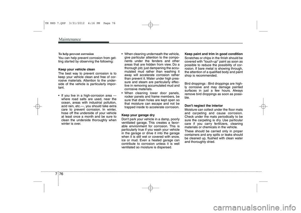 KIA VENGA 2013 Owners Manual Maintenance
76
7
To help prevent corrosion
You can help prevent corrosion from get-
ting started by observing the following:
Keep your vehicle clean
The best way to prevent corrosion is to
keep y KIA VENGA 2013 Owners Manual Maintenance
76
7
To help prevent corrosion
You can help prevent corrosion from get-
ting started by observing the following:
Keep your vehicle clean
The best way to prevent corrosion is to
keep y