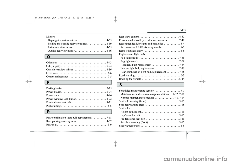 KIA VENGA 2013 Owners Manual I7
Index
Mirrors
Day/night rearview mirror . . . . . . . . . . . . . . . . . . . . . 4-35
Folding the outside rearview mirror. . . . . . . . . . . . . . 4-39
Inside rearview mirror . . . . . . . . . KIA VENGA 2013 Owners Manual I7
Index
Mirrors
Day/night rearview mirror . . . . . . . . . . . . . . . . . . . . . 4-35
Folding the outside rearview mirror. . . . . . . . . . . . . . 4-39
Inside rearview mirror . . . . . . . . .