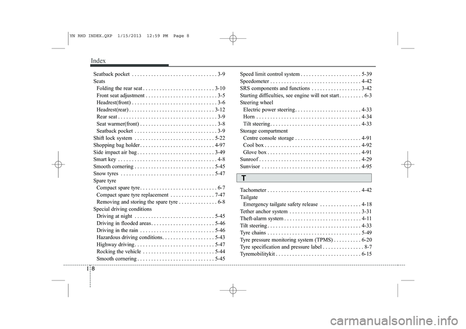 KIA VENGA 2013 Owners Manual Index
8
I
Seatback pocket . . . . . . . . . . . . . . . . . . . . . . . . . . . . . . . 3-9 Seats
Folding the rear seat . . . . . . . . . . . . . . . . . . . . . . . . . . 3-10
Front seat adjustment KIA VENGA 2013 Owners Manual Index
8
I
Seatback pocket . . . . . . . . . . . . . . . . . . . . . . . . . . . . . . . 3-9 Seats
Folding the rear seat . . . . . . . . . . . . . . . . . . . . . . . . . . 3-10
Front seat adjustment