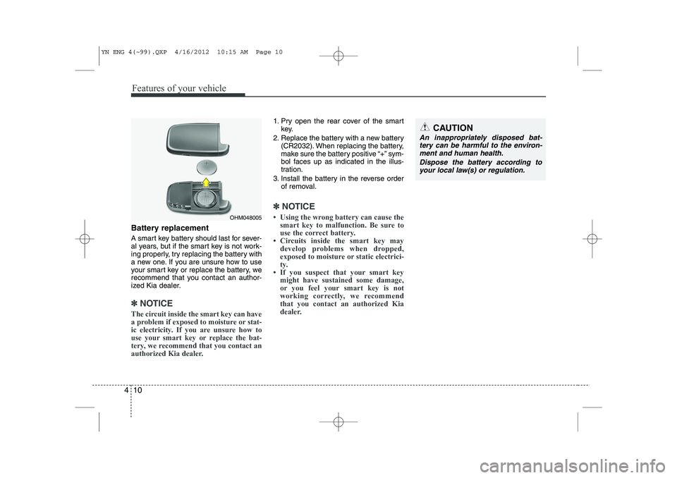 KIA VENGA 2013  Owners Manual Features of your vehicle
10
4
Battery replacement 
A smart key battery should last for sever- 
al years, but if the smart key is not work-
ing properly, try replacing the battery with
a new one. If yo