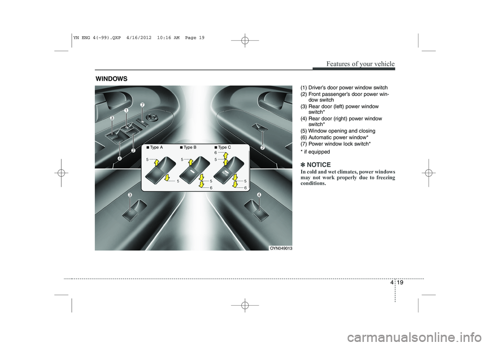 KIA VENGA 2013  Owners Manual 419
Features of your vehicle
(1) Driver’s door power window switch 
(2) Front passenger’s door power win-dow switch
(3) Rear door (left) power window switch*
(4) Rear door (right) power window swi