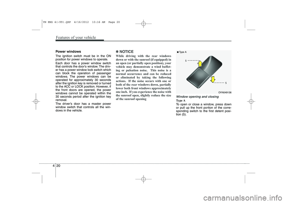 KIA VENGA 2013 Owners Manual Features of your vehicle
20
4
Power windows
The ignition switch must be in the ON
position for power windows to operate.
Each door has a power window switch
that controls the doors window. The dr KIA VENGA 2013 Owners Manual Features of your vehicle
20
4
Power windows
The ignition switch must be in the ON
position for power windows to operate.
Each door has a power window switch
that controls the doors window. The dr