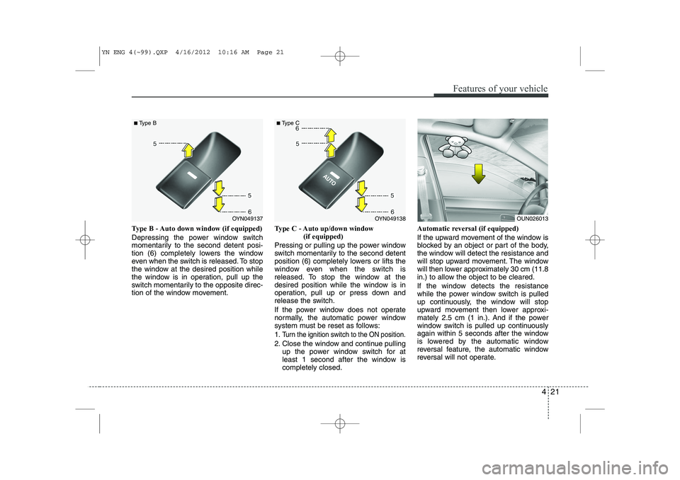KIA VENGA 2013 Owners Manual 421
Features of your vehicle
Type B - Auto down window (if equipped)
Depressing the power window switch
momentarily to the second detent posi-
tion (6) completely lowers the window
even when the sw KIA VENGA 2013 Owners Manual 421
Features of your vehicle
Type B - Auto down window (if equipped)
Depressing the power window switch
momentarily to the second detent posi-
tion (6) completely lowers the window
even when the sw
