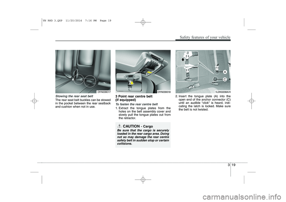 KIA VENGA 2015  Owners Manual 319
Safety features of your vehicle
Stowing the rear seat belt 
The rear seat belt buckles can be stowed 
in the pocket between the rear seatback
and cushion when not in use.3 Point rear centre belt  