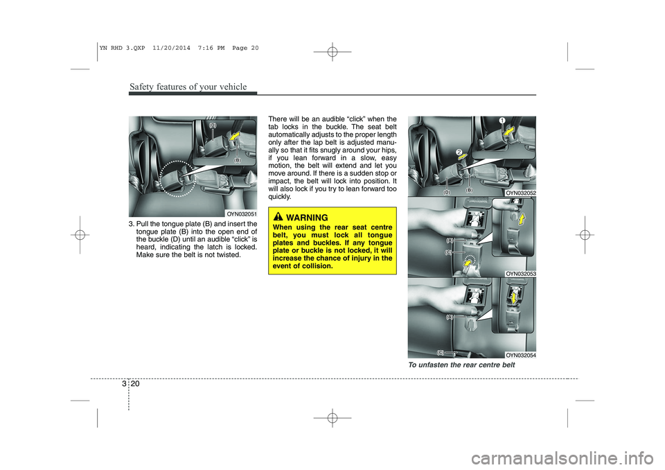 KIA VENGA 2015  Owners Manual Safety features of your vehicle
20
3
3. Pull the tongue plate (B) and insert the
tongue plate (B) into the open end of 
the buckle (D) until an audible “click” is
heard, indicating the latch is lo