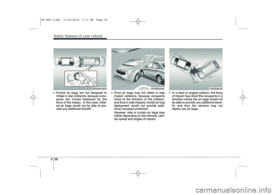 KIA VENGA 2015  Owners Manual Safety features of your vehicle
56
3
 Frontal air bags are not designed to
inflate in rear collisions, because occu- 
pants are moved backward by the
force of the impact. In this case, inflat-
ed air
