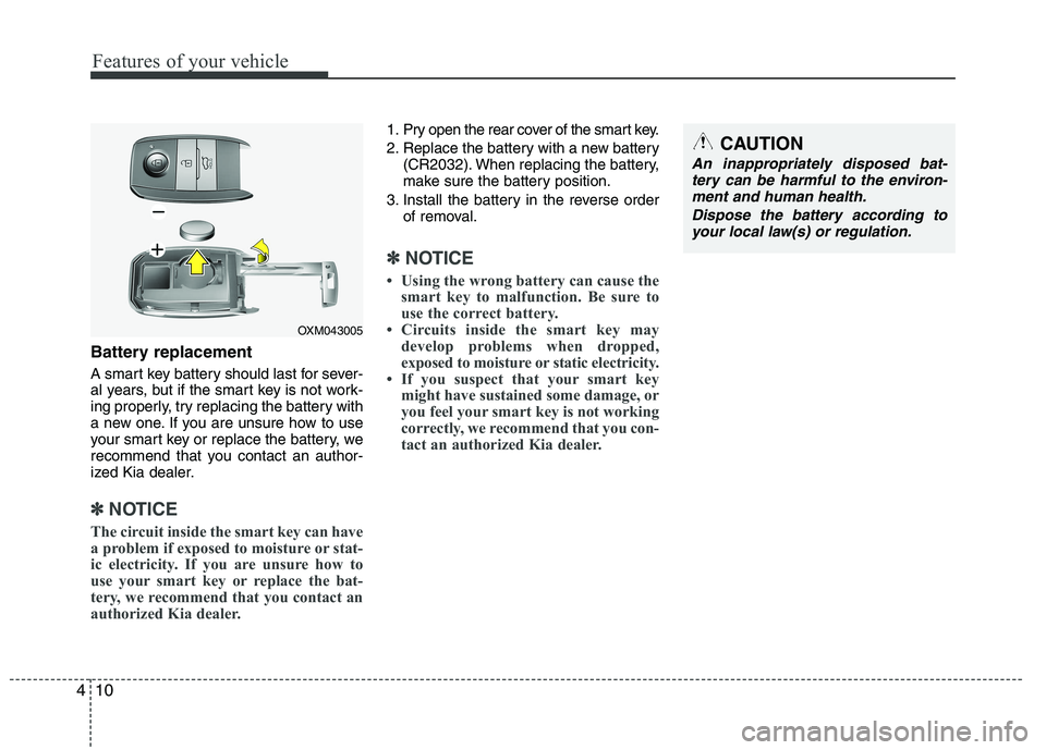 KIA VENGA 2015 Owners Manual Features of your vehicle
10
4
Battery replacement
A smart key battery should last for sever-
al years, but if the smart key is not work-
ing properly, try replacing the battery with
a new one. If yo KIA VENGA 2015 Owners Manual Features of your vehicle
10
4
Battery replacement
A smart key battery should last for sever-
al years, but if the smart key is not work-
ing properly, try replacing the battery with
a new one. If yo