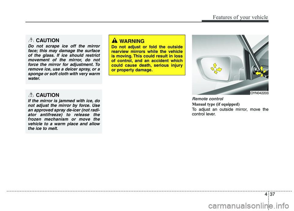 KIA VENGA 2015  Owners Manual 437
Features of your vehicle
Remote control
Manual type (if equipped)   
To adjust an outside mirror, move the 
control lever.
CAUTION
Do not scrape ice off the mirrorface; this may damage the surface