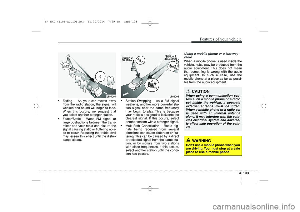 KIA VENGA 2015 Owners Manual 4 103
Features of your vehicle
Fading – As your car moves awayfrom the radio station, the signal will
weaken and sound will begin to fade.
When this occurs, we suggest that
you select another str KIA VENGA 2015 Owners Manual 4 103
Features of your vehicle
Fading – As your car moves awayfrom the radio station, the signal will
weaken and sound will begin to fade.
When this occurs, we suggest that
you select another str