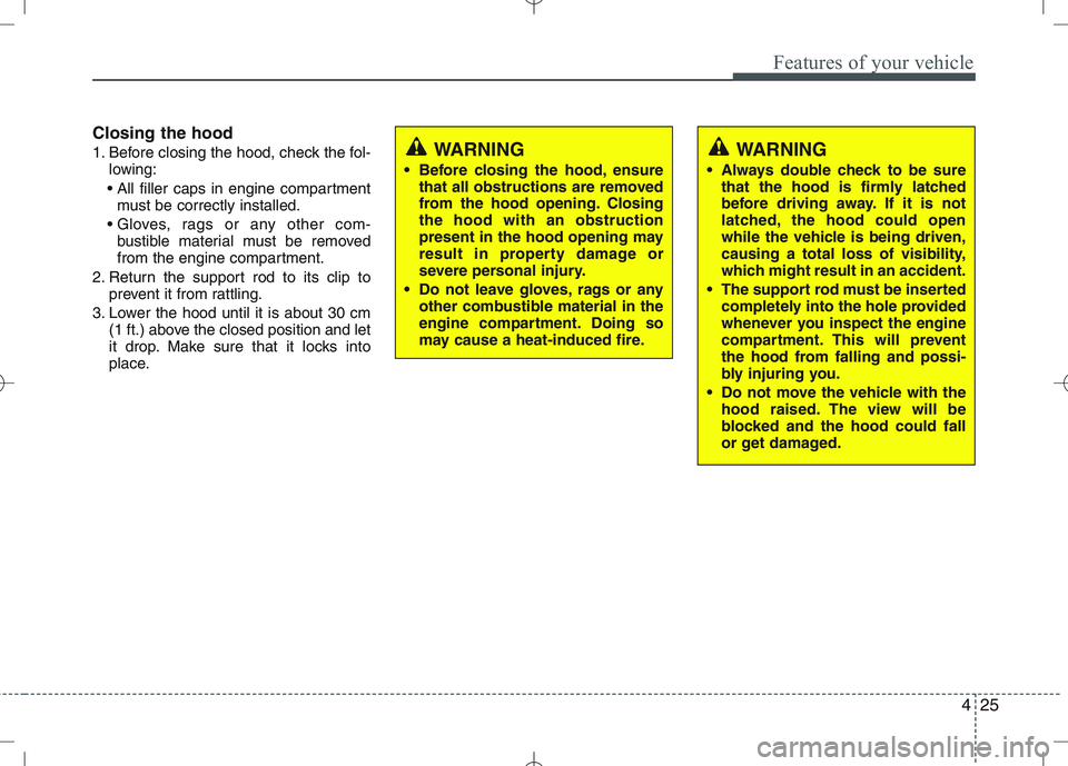 KIA VENGA 2011  Owners Manual 425
Features of your vehicle
Closing the hood 
1. Before closing the hood, check the fol-lowing:
 must be correctly installed.
 bustible material must be removed 
from the engine compartment.
2. Retur