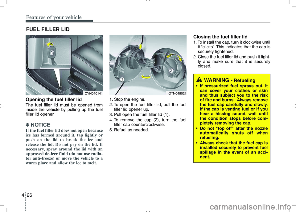 KIA VENGA 2011  Owners Manual Features of your vehicle
26
4
Opening the fuel filler lid 
The fuel filler lid must be opened from 
inside the vehicle by pulling up the fuel
filler lid opener.
✽✽
NOTICE
If the fuel filler lid do