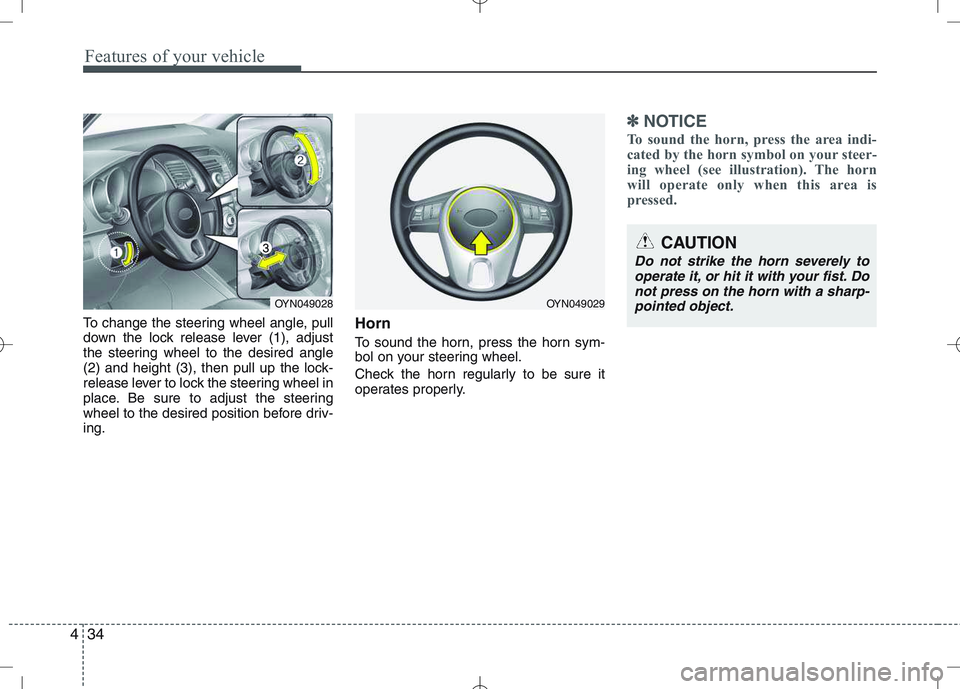 KIA VENGA 2011  Owners Manual Features of your vehicle
34
4
To change the steering wheel angle, pull 
down the lock release lever (1), adjust
the steering wheel to the desired angle
(2) and height (3), then pull up the lock-
relea