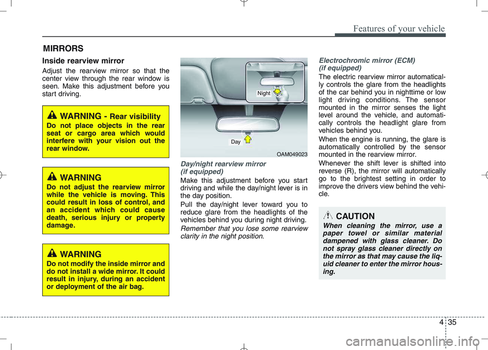 KIA VENGA 2011  Owners Manual 435
Features of your vehicle
Inside rearview mirror 
Adjust the rearview mirror so that the 
center view through the rear window is
seen. Make this adjustment before you
start driving.
Day/night rearv