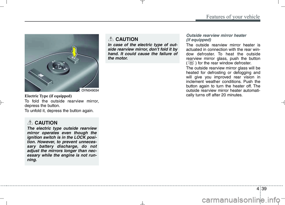KIA VENGA 2011  Owners Manual 439
Features of your vehicle
Electric Type (if equipped) 
To fold the outside rearview mirror, 
depress the button. 
To unfold it, depress the button again.
Outside rearview mirror heater (if equipped
