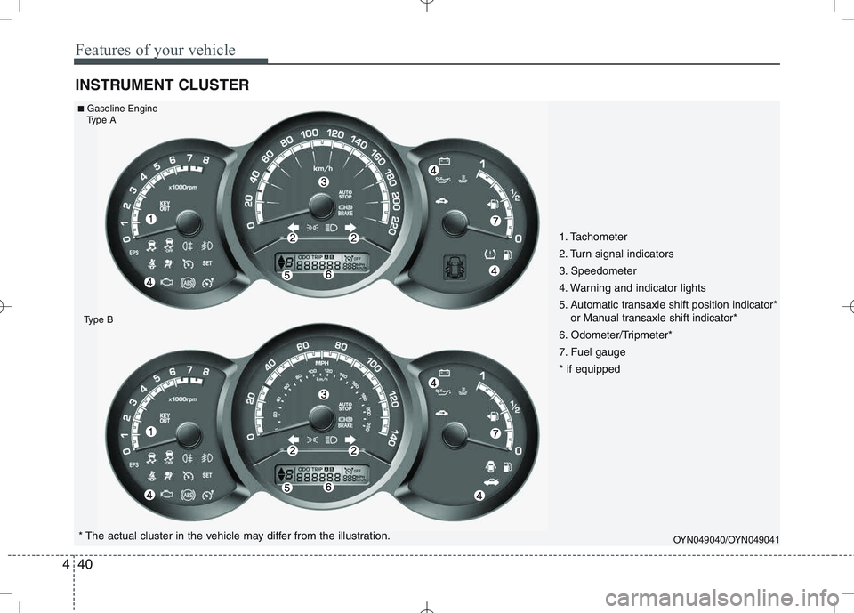 KIA VENGA 2011  Owners Manual Features of your vehicle
40
4
INSTRUMENT CLUSTER
OYN049040/OYN049041* The actual cluster in the vehicle may differ from the illustration.
■
Gasoline Engine
Type A
Type B
1. Tachometer  
2. Turn sign