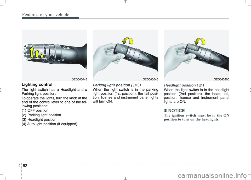 KIA VENGA 2011  Owners Manual Features of your vehicle
62
4
Lighting control 
The light switch has a Headlight and a 
Parking light position. 
To operate the lights, turn the knob at the 
end of the control lever to one of the fol