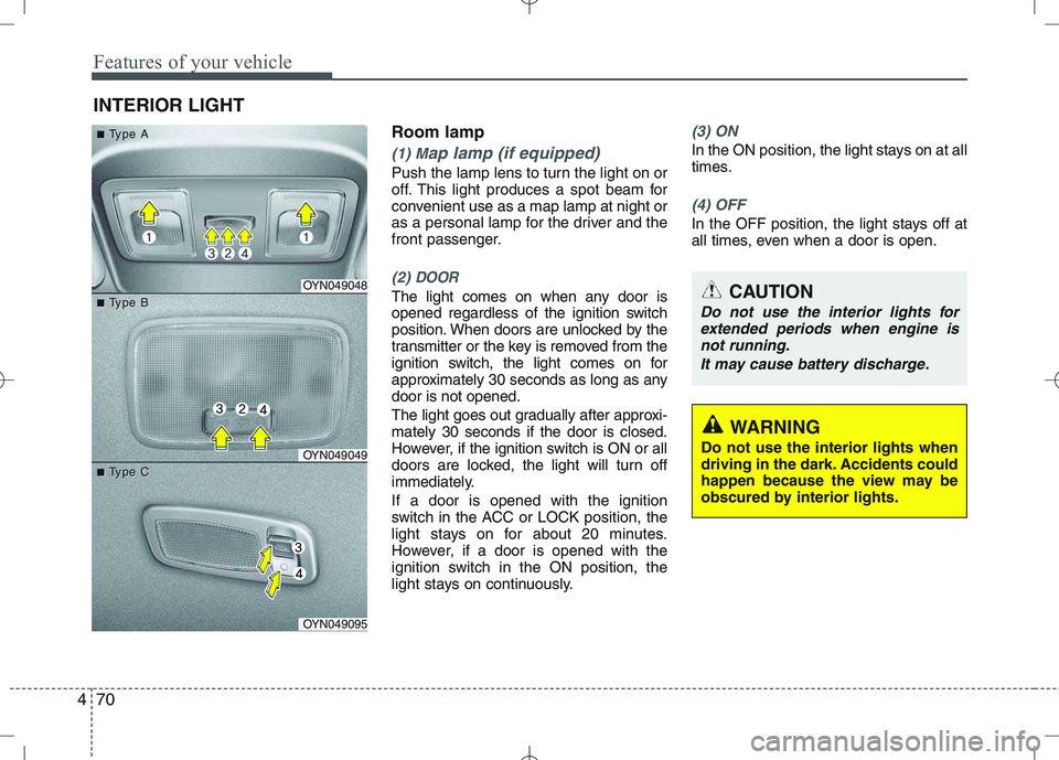 KIA VENGA 2011  Owners Manual Features of your vehicle
70
4
Room lamp
(1) Map lamp (if equipped)
Push the lamp lens to turn the light on or 
off. This light produces a spot beam for
convenient use as a map lamp at night or
as a pe