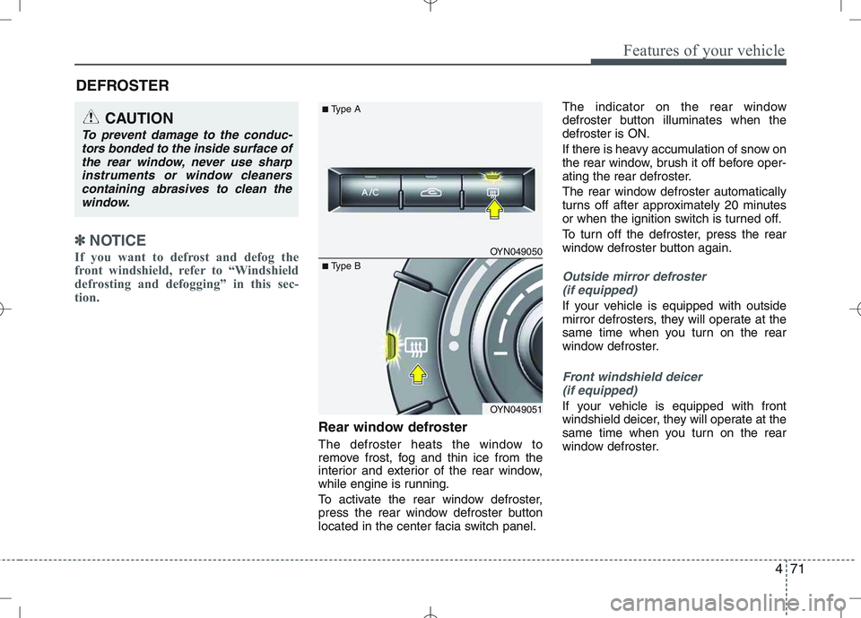 KIA VENGA 2011  Owners Manual 471
Features of your vehicle
✽✽NOTICE
If you want to defrost and defog the 
front windshield, refer to “Windshield
defrosting and defogging” in this sec-
tion.  
Rear window defroster 
The def