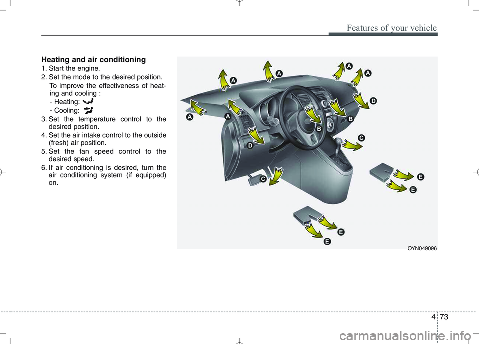 KIA VENGA 2011  Owners Manual 473
Features of your vehicle
Heating and air conditioning 
1. Start the engine.
2. Set the mode to the desired position.To improve the effectiveness of heat-ing and cooling :
- Heating:- Cooling:
3. S