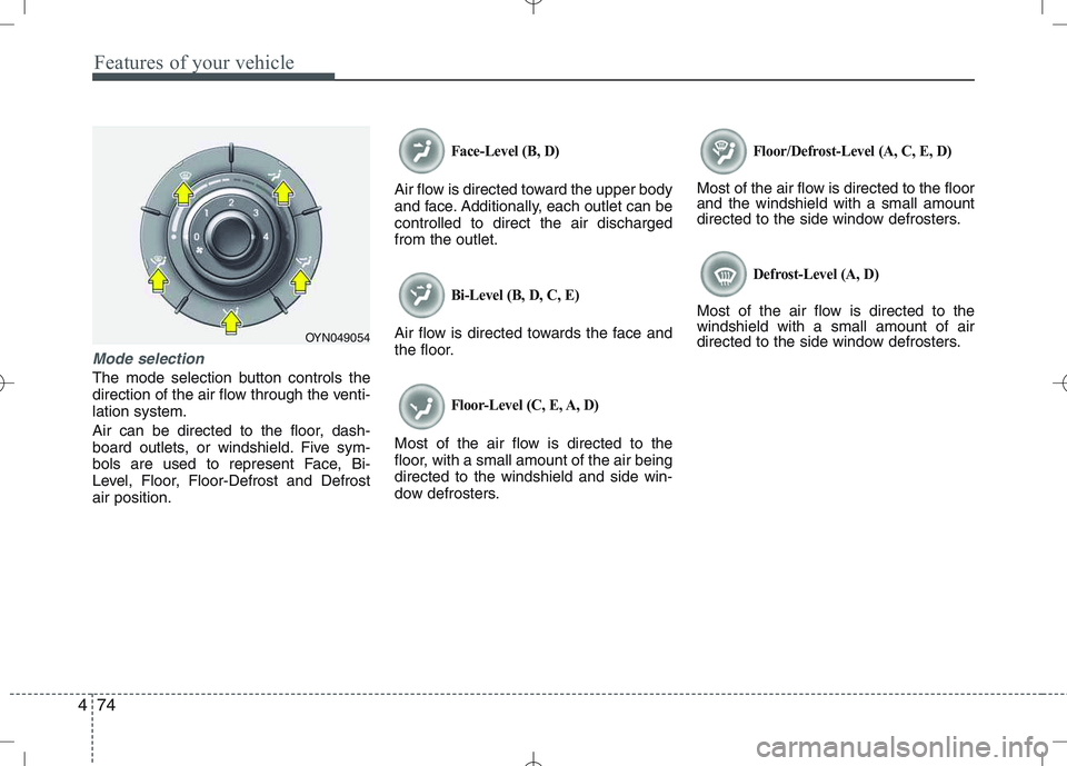 KIA VENGA 2011  Owners Manual Features of your vehicle
74
4
Mode selection
The mode selection button controls the 
direction of the air flow through the venti-lation system. 
Air can be directed to the floor, dash- 
board outlets,