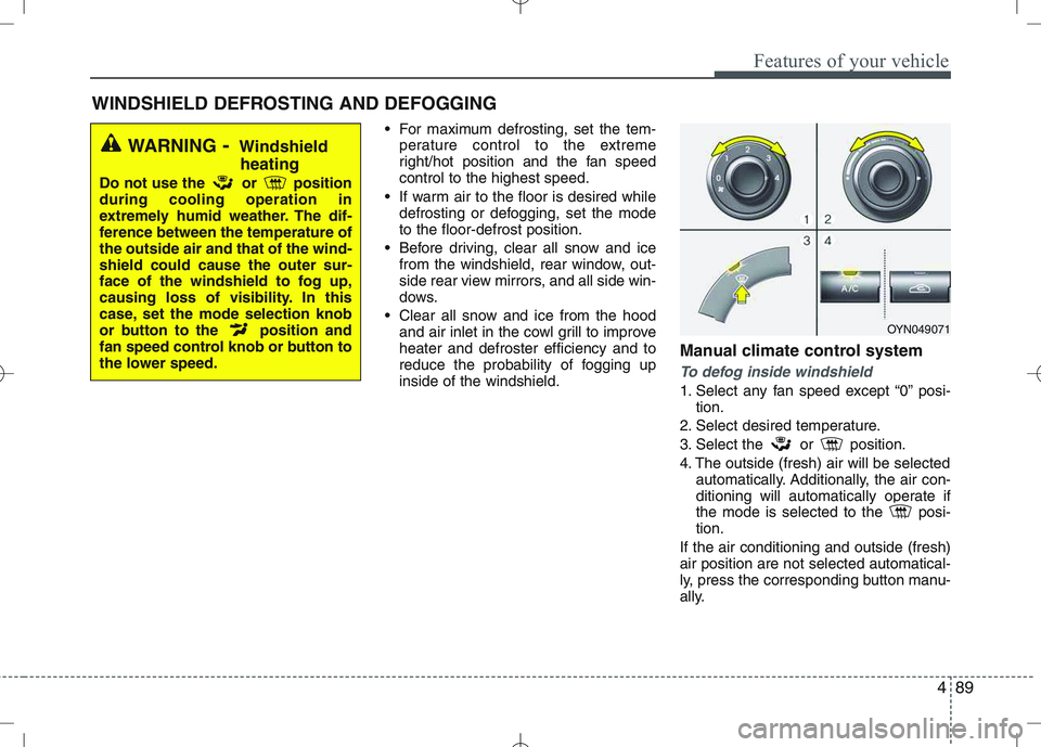 KIA VENGA 2011 Owners Manual 489
Features of your vehicle
For maximum defrosting, set the tem-perature control to the extreme
right/hot position and the fan speedcontrol to the highest speed.
If warm air to the floor is desire KIA VENGA 2011 Owners Manual 489
Features of your vehicle
For maximum defrosting, set the tem-perature control to the extreme
right/hot position and the fan speedcontrol to the highest speed.
If warm air to the floor is desire