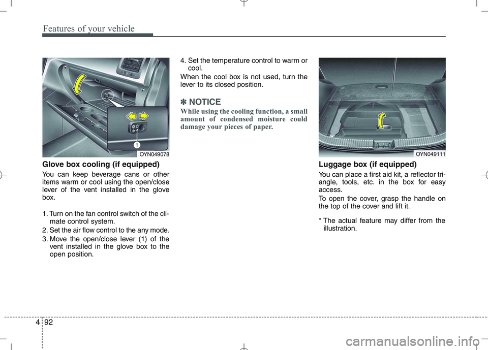 KIA VENGA 2011  Owners Manual Features of your vehicle
92
4
Glove box cooling (if equipped) 
You can keep beverage cans or other 
items warm or cool using the open/close
lever of the vent installed in the glove
box. 
1. Turn on th