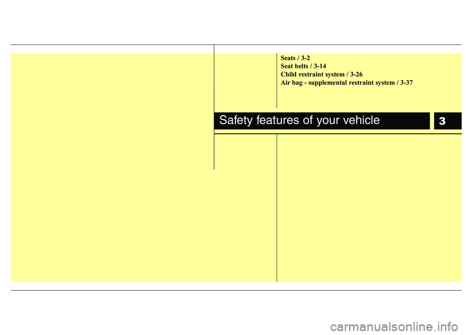 KIA VENGA 2011  Owners Manual 3
Seats / 3-2 
Seat belts / 3-14
Child restraint system / 3-26
Air bag - supplemental restraint system / 3-37
Safety features of your vehicle 