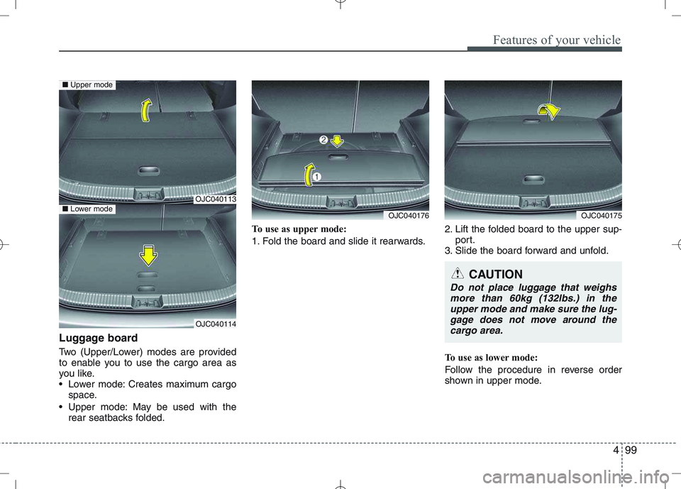 KIA VENGA 2011  Owners Manual 499
Features of your vehicle
Luggage board 
Two (Upper/Lower) modes are provided 
to enable you to use the cargo area as
you like.
 Lower mode: Creates maximum cargospace.
 Upper mode: May be used wit