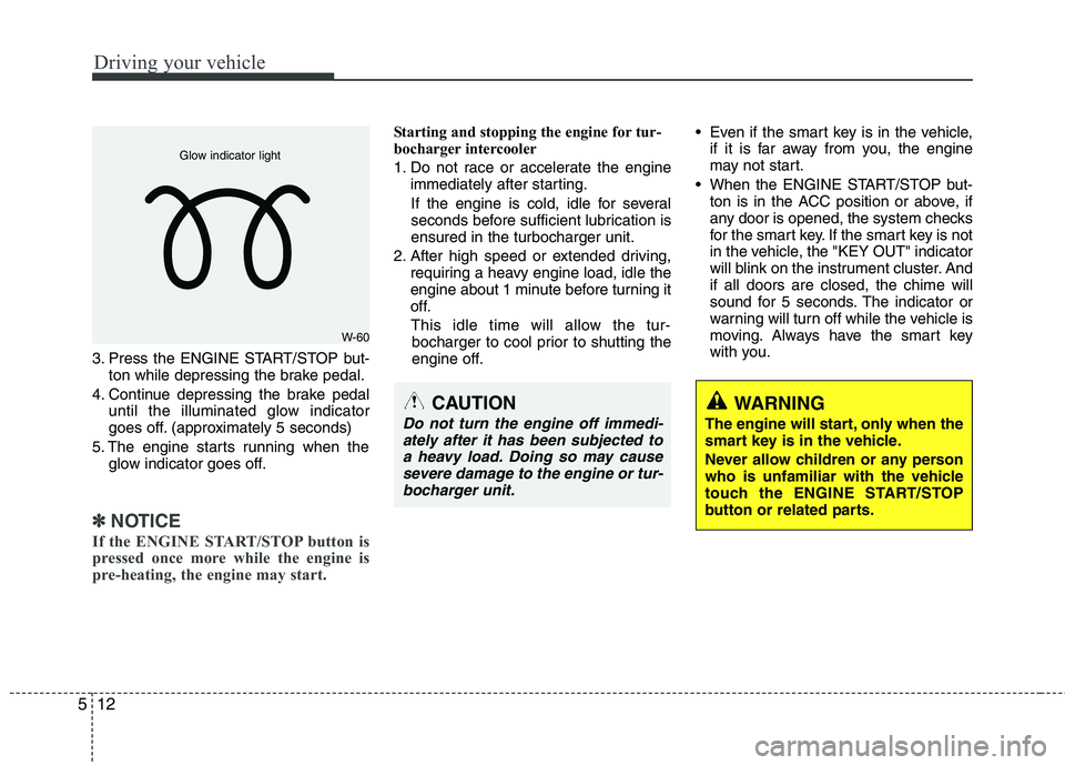 KIA VENGA 2011 Owners Manual Driving your vehicle
12
5
3. Press the ENGINE START/STOP but-
ton while depressing the brake pedal.
4. Continue depressing the brake pedal until the illuminated glow indicator
goes off. (approximatel KIA VENGA 2011 Owners Manual Driving your vehicle
12
5
3. Press the ENGINE START/STOP but-
ton while depressing the brake pedal.
4. Continue depressing the brake pedal until the illuminated glow indicator
goes off. (approximatel