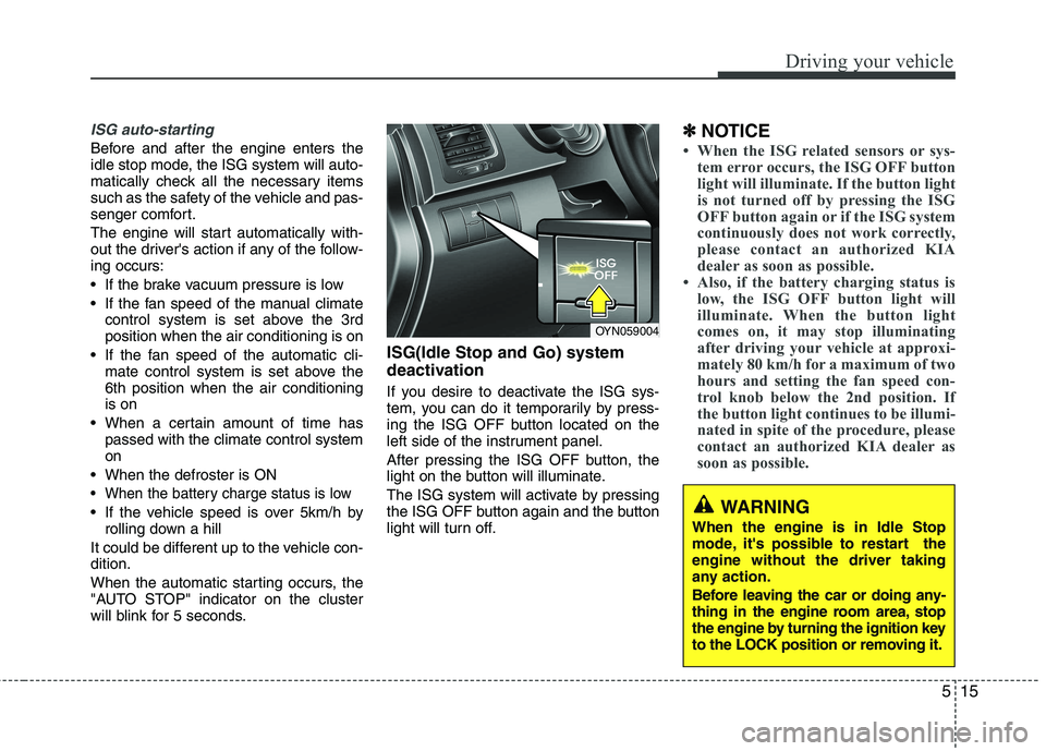 KIA VENGA 2011 Owners Manual 515
Driving your vehicle
ISG auto-starting
Before and after the engine enters the
idle stop mode, the ISG system will auto-
matically check all the necessary items
such as the safety of the vehicle a KIA VENGA 2011 Owners Manual 515
Driving your vehicle
ISG auto-starting
Before and after the engine enters the
idle stop mode, the ISG system will auto-
matically check all the necessary items
such as the safety of the vehicle a