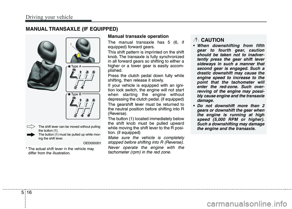 KIA VENGA 2011 Owners Manual Driving your vehicle
16
5
Manual transaxle operation
The manual transaxle has 5 (6, if
equipped) forward gears.
This shift pattern is imprinted on the shift
knob. The transaxle is fully synchroniz KIA VENGA 2011 Owners Manual Driving your vehicle
16
5
Manual transaxle operation
The manual transaxle has 5 (6, if
equipped) forward gears.
This shift pattern is imprinted on the shift
knob. The transaxle is fully synchroniz
