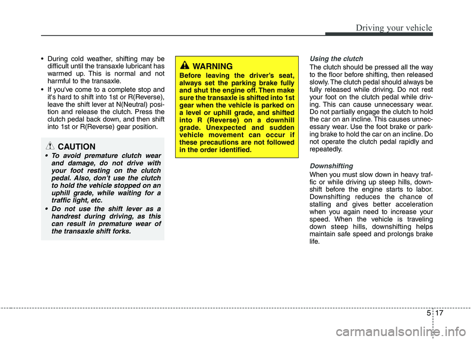 KIA VENGA 2011 Owners Manual 517
Driving your vehicle
During cold weather, shifting may bedifficult until the transaxle lubricant has
warmed up. This is normal and not
harmful to the transaxle.
If youve come to a complete sto KIA VENGA 2011 Owners Manual 517
Driving your vehicle
During cold weather, shifting may bedifficult until the transaxle lubricant has
warmed up. This is normal and not
harmful to the transaxle.
If youve come to a complete sto