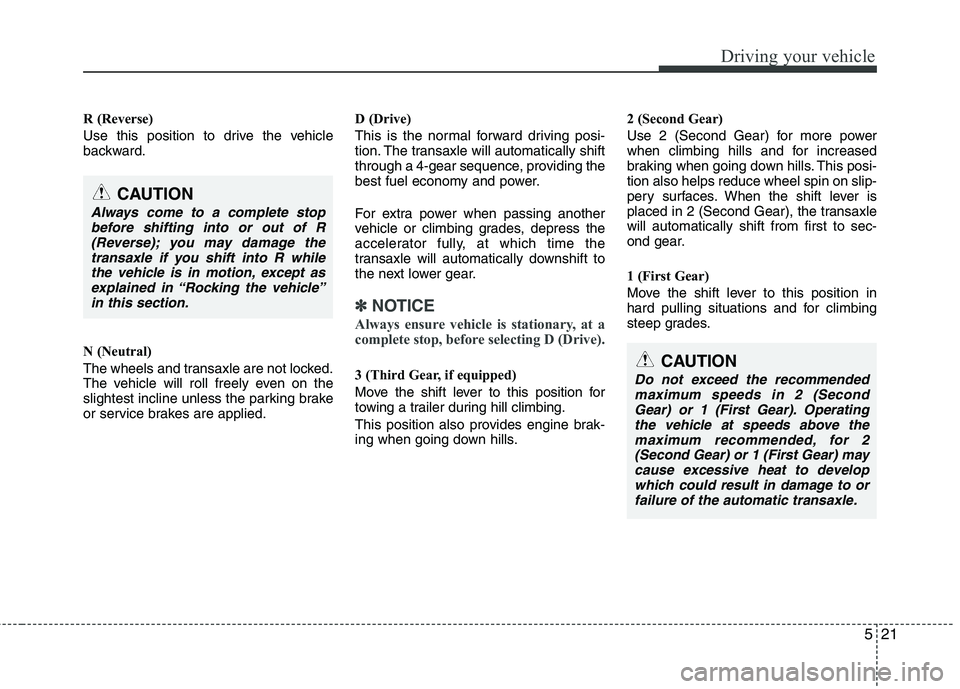 KIA VENGA 2011 Owners Manual 521
Driving your vehicle
R (Reverse)
Use this position to drive the vehicle
backward.
N (Neutral)
The wheels and transaxle are not locked.
The vehicle will roll freely even on the
slightest incli KIA VENGA 2011 Owners Manual 521
Driving your vehicle
R (Reverse)
Use this position to drive the vehicle
backward.
N (Neutral)
The wheels and transaxle are not locked.
The vehicle will roll freely even on the
slightest incli