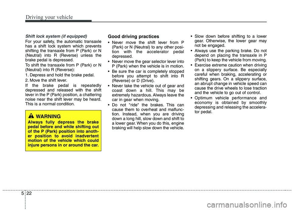 KIA VENGA 2011 Owners Manual Driving your vehicle
22
5
Shift lock system (if equipped)
For your safety, the automatic transaxle
has a shift lock system which prevents
shifting the transaxle from P (Park) or N
(Neutral) into R (R KIA VENGA 2011 Owners Manual Driving your vehicle
22
5
Shift lock system (if equipped)
For your safety, the automatic transaxle
has a shift lock system which prevents
shifting the transaxle from P (Park) or N
(Neutral) into R (R