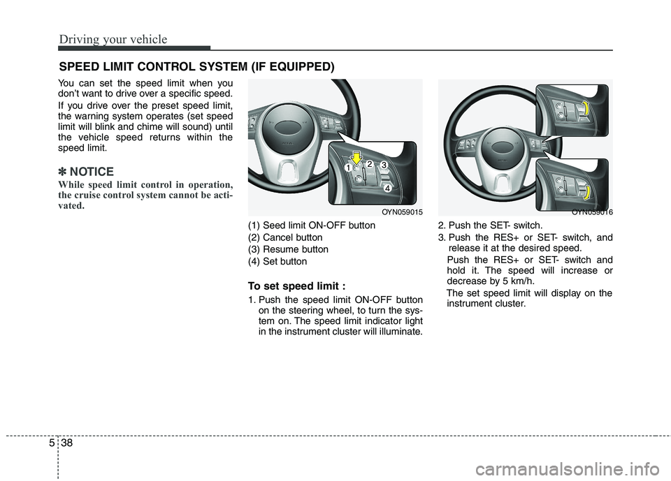 KIA VENGA 2011  Owners Manual Driving your vehicle
38
5
You can set the speed limit when you 
don’t want to drive over a specific speed. 
If you drive over the preset speed limit, 
the warning system operates (set speed
limit wi